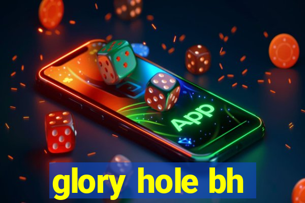glory hole bh